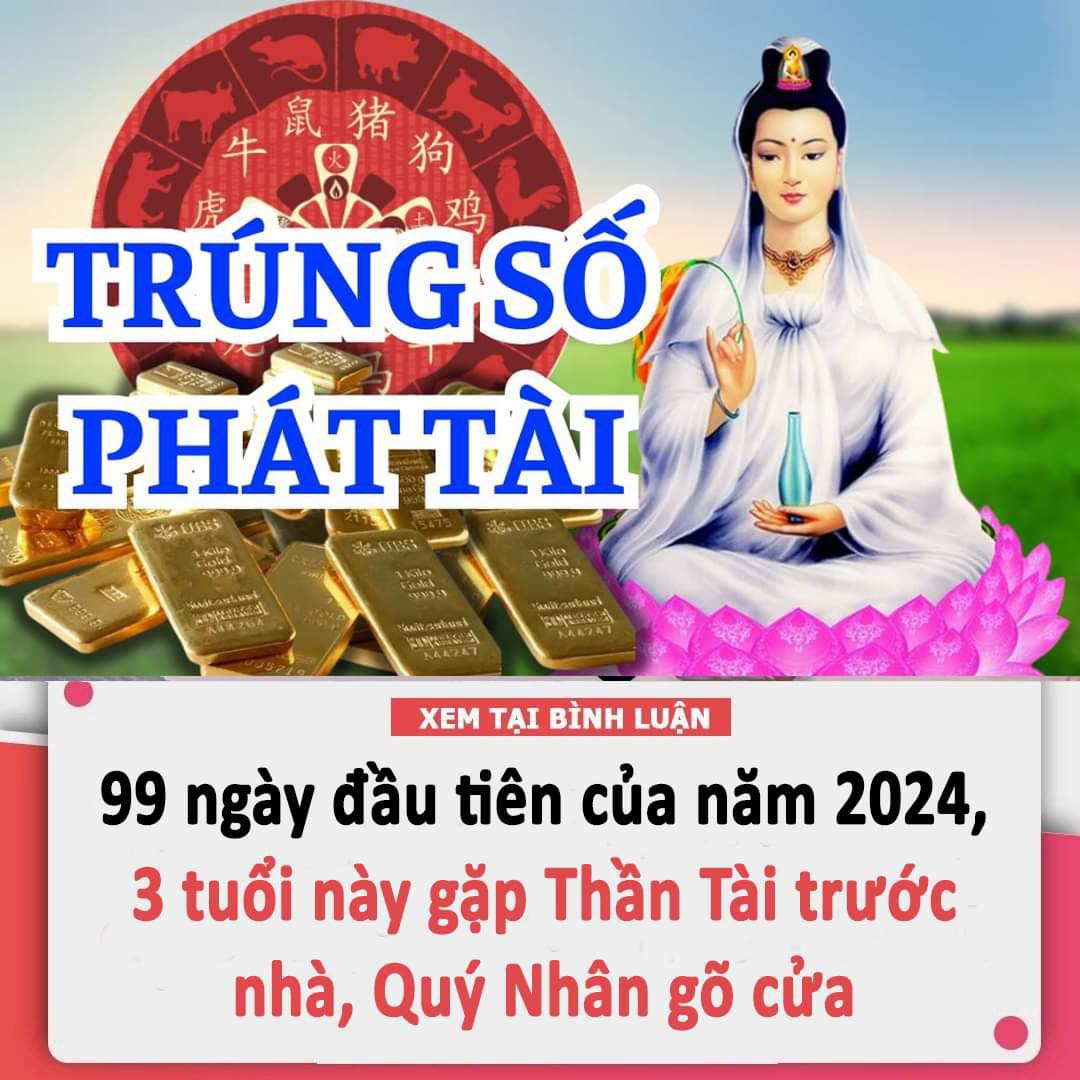 99 ngày đầu tiên của năm 2024, 3 tuổi này gặp Thần Tài trước nhà, Quý Nhân gõ cửa